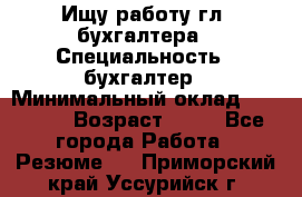 Ищу работу гл. бухгалтера › Специальность ­ бухгалтер › Минимальный оклад ­ 30 000 › Возраст ­ 41 - Все города Работа » Резюме   . Приморский край,Уссурийск г.